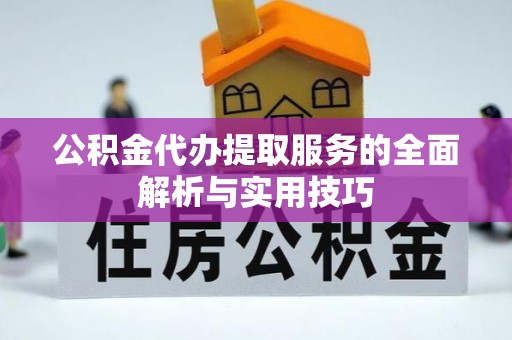 郁南公积金代办提取服务的全面解析与实用技巧
