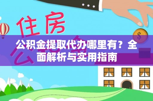郁南公积金提取代办哪里有？全面解析与实用指南
