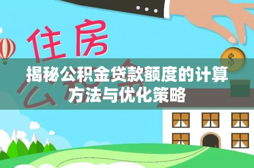 郁南揭秘公积金贷款额度的计算方法与优化策略