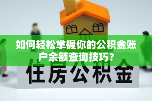郁南如何轻松掌握你的公积金账户余额查询技巧？