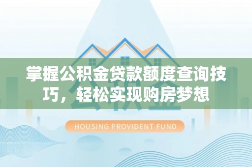 郁南掌握公积金贷款额度查询技巧，轻松实现购房梦想