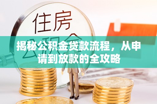 郁南揭秘公积金贷款流程，从申请到放款的全攻略