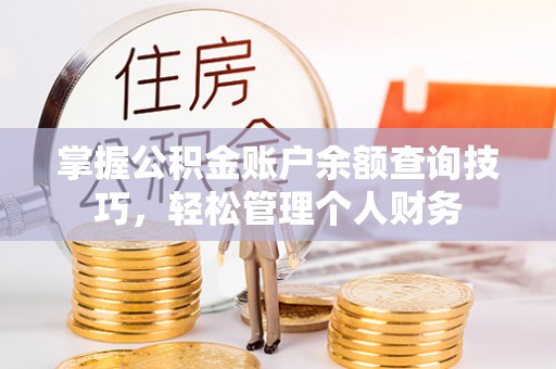 郁南掌握公积金账户余额查询技巧，轻松管理个人财务