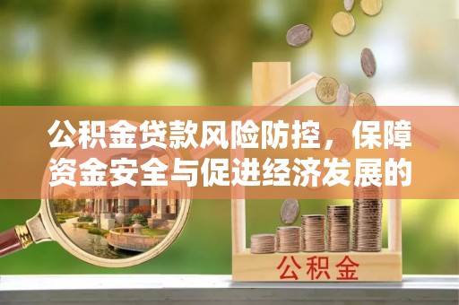 郁南公积金贷款风险防控，保障资金安全与促进经济发展的平衡之道