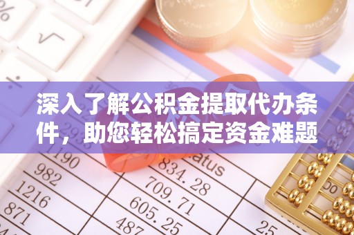 郁南深入了解公积金提取代办条件，助您轻松搞定资金难题