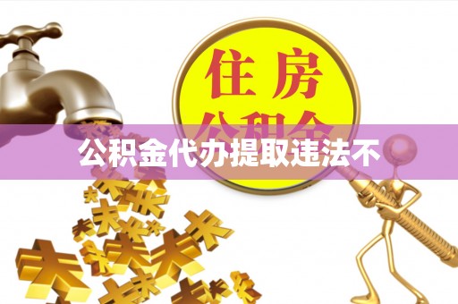 郁南公积金代办提取违法不