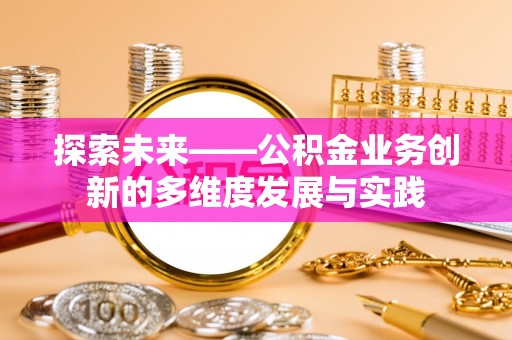 郁南探索未来——公积金业务创新的多维度发展与实践