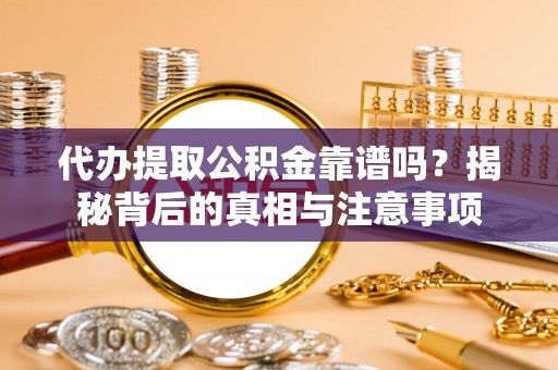 郁南代办提取公积金靠谱吗？揭秘背后的真相与注意事项