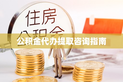 郁南公积金代办提取咨询指南