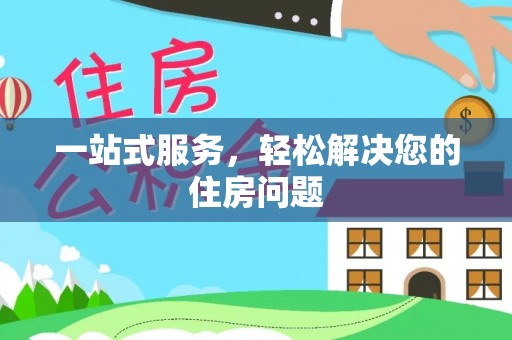 郁南一站式服务，轻松解决您的住房问题