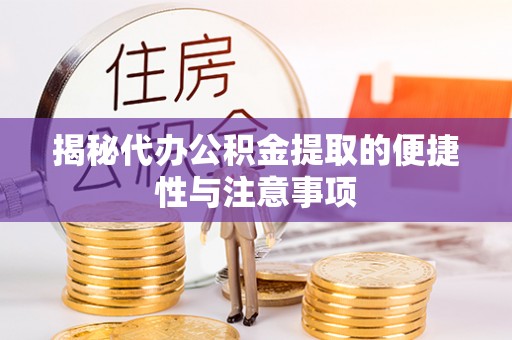 郁南揭秘代办公积金提取的便捷性与注意事项