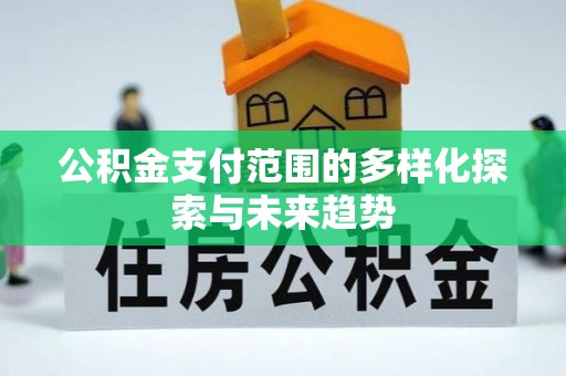 郁南公积金支付范围的多样化探索与未来趋势
