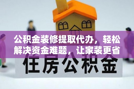郁南公积金装修提取代办，轻松解决资金难题，让家装更省心