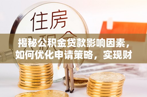 郁南揭秘公积金贷款影响因素，如何优化申请策略，实现财务自由？