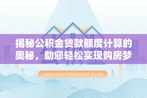 郁南揭秘公积金贷款额度计算的奥秘，助您轻松实现购房梦想