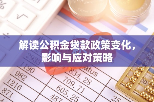 郁南解读公积金贷款政策变化，影响与应对策略