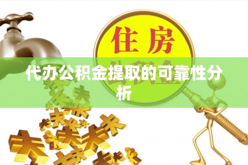 郁南代办公积金提取的可靠性分析