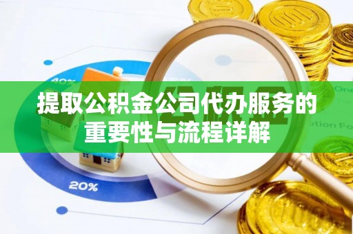 郁南提取公积金公司代办服务的重要性与流程详解