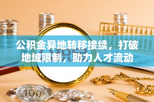 郁南公积金异地转移接续，打破地域限制，助力人才流动