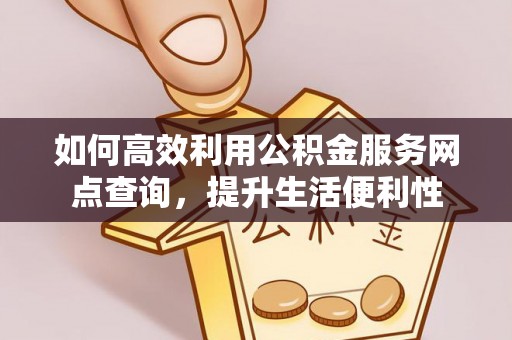 郁南如何高效利用公积金服务网点查询，提升生活便利性