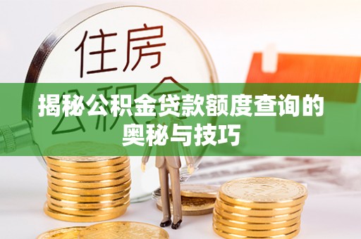 郁南揭秘公积金贷款额度查询的奥秘与技巧