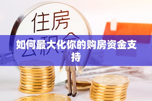 郁南如何最大化你的购房资金支持