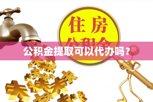 郁南公积金提取可以代办吗？