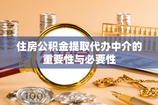郁南住房公积金提取代办中介的重要性与必要性