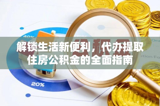 郁南解锁生活新便利，代办提取住房公积金的全面指南