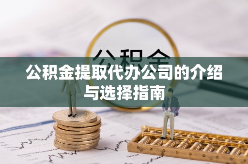郁南公积金提取代办公司的介绍与选择指南