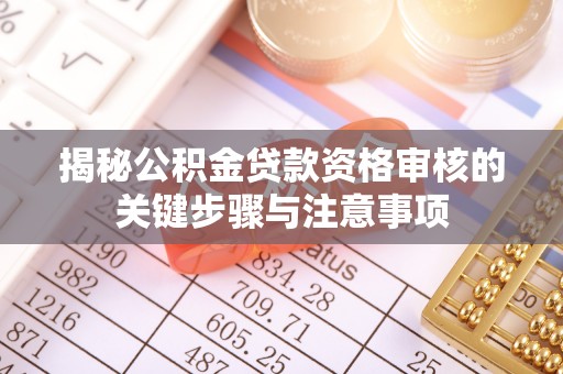 郁南揭秘公积金贷款资格审核的关键步骤与注意事项