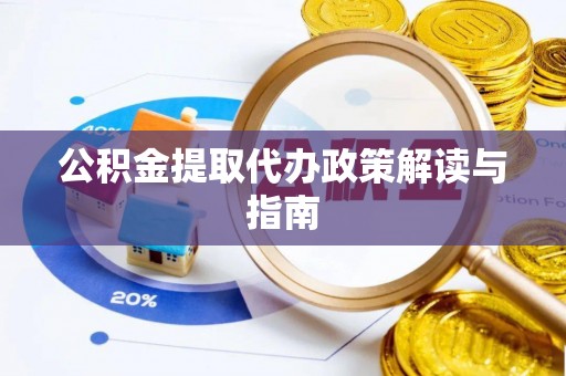 郁南公积金提取代办政策解读与指南
