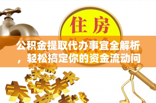 郁南公积金提取代办事宜全解析，轻松搞定你的资金流动问题