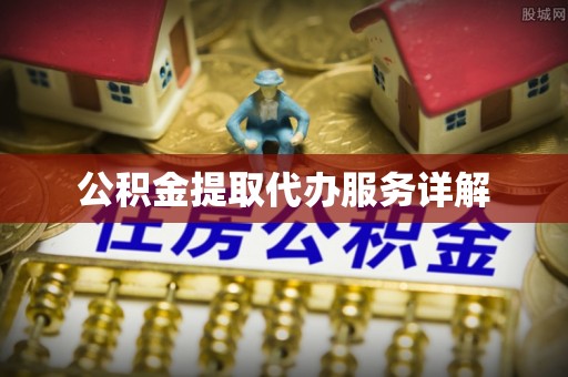 郁南公积金提取代办服务详解