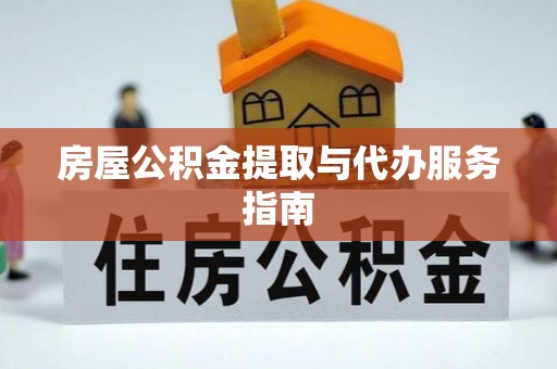 郁南房屋公积金提取与代办服务指南