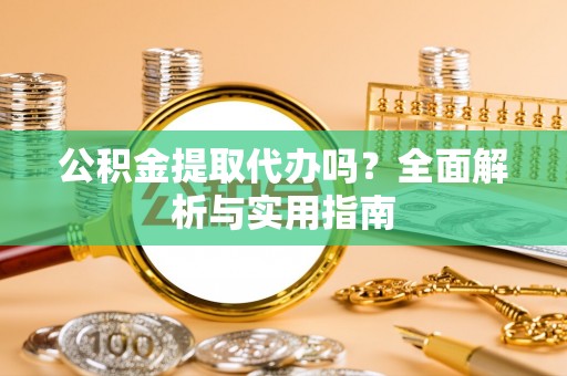 郁南公积金提取代办吗？全面解析与实用指南