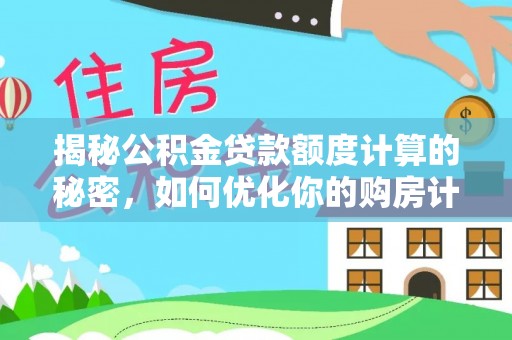 郁南揭秘公积金贷款额度计算的秘密，如何优化你的购房计划？