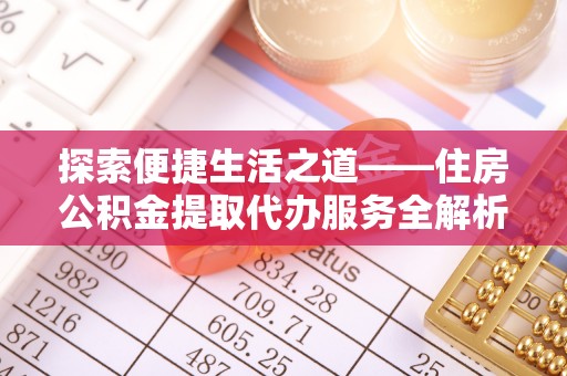 郁南探索便捷生活之道——住房公积金提取代办服务全解析