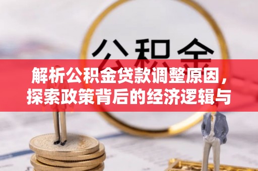 郁南解析公积金贷款调整原因，探索政策背后的经济逻辑与民生影响