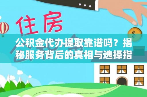 郁南公积金代办提取靠谱吗？揭秘服务背后的真相与选择指南