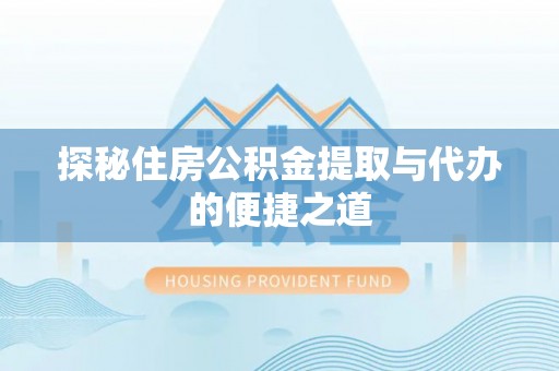 郁南探秘住房公积金提取与代办的便捷之道