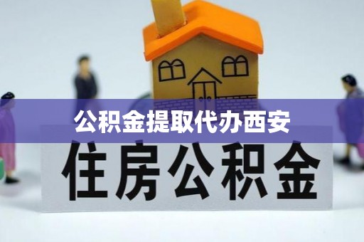 郁南公积金提取代办西安