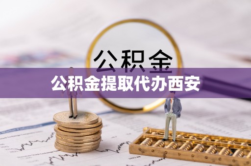 郁南公积金提取代办西安