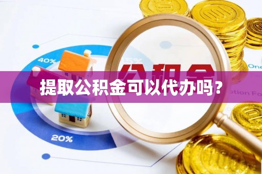 郁南提取公积金可以代办吗？