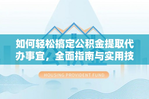 郁南如何轻松搞定公积金提取代办事宜，全面指南与实用技巧