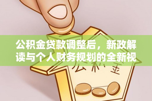 郁南公积金贷款调整后，新政解读与个人财务规划的全新视角