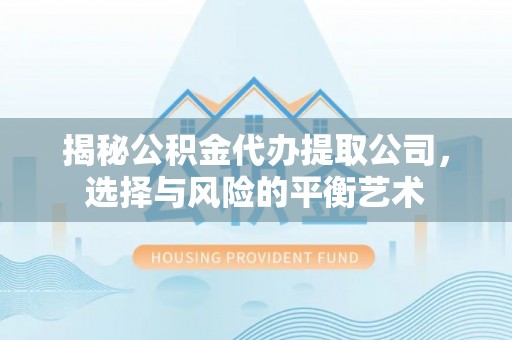 郁南揭秘公积金代办提取公司，选择与风险的平衡艺术