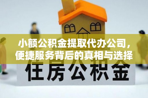 郁南小额公积金提取代办公司，便捷服务背后的真相与选择