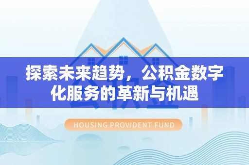 郁南探索未来趋势，公积金数字化服务的革新与机遇