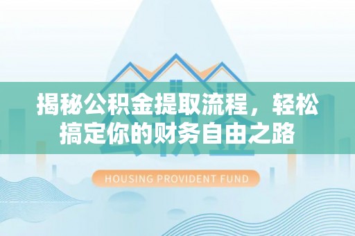 郁南揭秘公积金提取流程，轻松搞定你的财务自由之路
